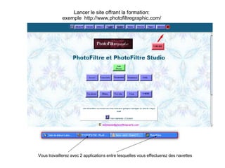 Lancer le site offrant la formation: exemple  http://www.photofiltregraphic.com/ Vous travaillerez avec 2 applications entre lesquelles vous effectuerez des navettes 