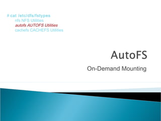 On-Demand Mounting
# cat /etc/dfs/fstypes
nfs NFS Utilities
autofs AUTOFS Utilities
cachefs CACHEFS Utilities
 