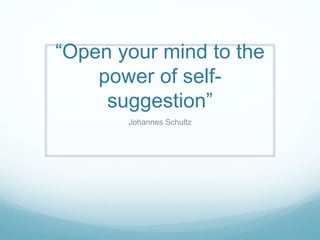 “Open your mind to the 
power of self-suggestion” 
Johannes Schultz 
 