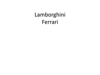 Lamborghini
Ferrari
 