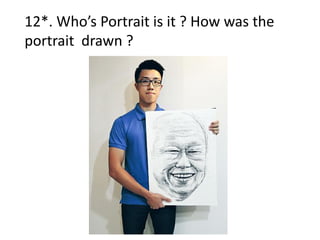 12*. Who’s Portrait is it ? How was the
portrait drawn ?
 