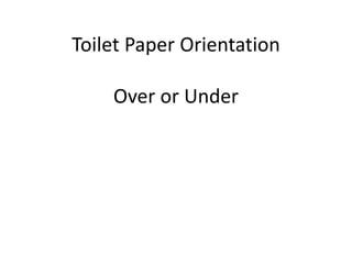Toilet Paper Orientation
Over or Under
 