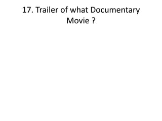 17. Trailer of what Documentary
Movie ?
 