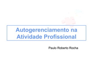 Autogerenciamento,
  Comunicação efetiva e
Relacionamento interpessoal
              Paulo Roberto Rocha
 