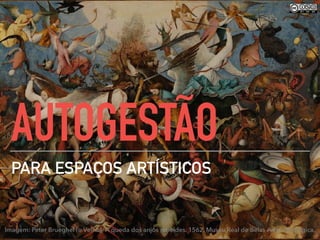 AUTOGESTÃO
PARA ESPAÇOS ARTÍSTICOS
Imagem: Peter Brueghel (o Velho)- A queda dos anjos rebeldes. 1562. Museu Real de Belas Artes da Bélgica.
 