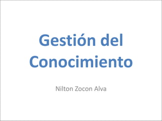 Gestión del
Conocimiento
Nilton Zocon Alva
 