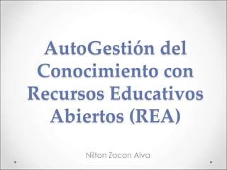 AutoGestión del
Conocimiento con
Recursos Educativos
Abiertos (REA)
Nilton Zocon Alva
 