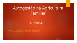 Autogestão na Agricultura
Familiar
II UNIDADE
PROF. SANDRA SANTOS DE OLIVEIRA
 