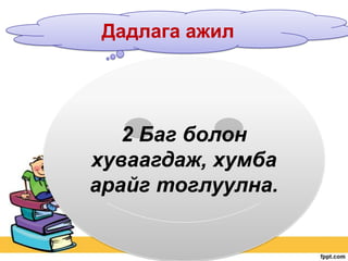 Дадлага ажил

2 Баг болон
хуваагдаж, хумба
арайг тоглуулна.

 