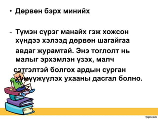 • Дөрвөн бэрх минийх

- Түмэн сүрэг манайх гэж хожсон
хүндээ хэлээд дөрвөн шагайгаа
авдаг журамтай. Энэ тоглолт нь
малыг эрхэмлэн үзэх, малч
сэтгэлтэй болгох ардын сурган
хүмүүжүүлэх ухааны дасгал болно.

 