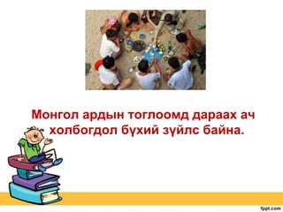 Монгол ардын тоглоомд дараах ач
холбогдол бүхий зүйлс байна.

 
