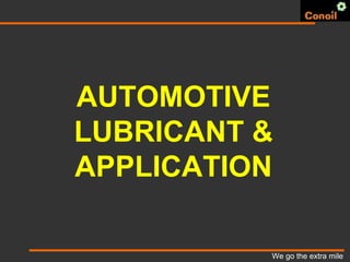 We go the extra mile
AUTOMOTIVE
LUBRICANT &
APPLICATION
 
