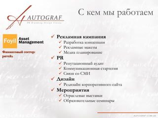 С кем мы работаем

                      Рекламная кампания
                        Разработка концепции
                        Рекламные макеты
Финансовый сектор:      Медиа планирование
ритейл
                      PR
                        Репутационный аудит
                        Коммуникационная стартегия
                        Связи со СМИ
                      Дизайн
                        Редизайн корпоративного сайта
                      Мероприятия
                        Отраслевые выставки
                        Образовательные семинары
 