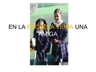 EN LA ESCUELA TENIA UNA AMIGA