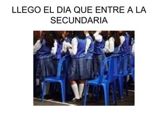LLEGO EL DIA QUE ENTRE A LA SECUNDARIA