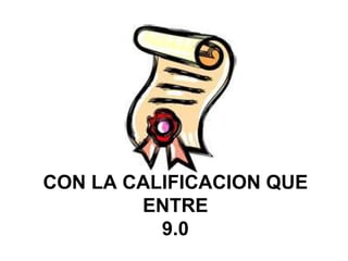 CON LA CALIFICACION QUE ENTRE 9.0