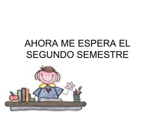 AHORA ME ESPERA EL SEGUNDO SEMESTRE
