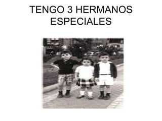 TENGO 3 HERMANOS ESPECIALES