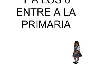 Y A LOS 6 ENTRE A LA PRIMARIA