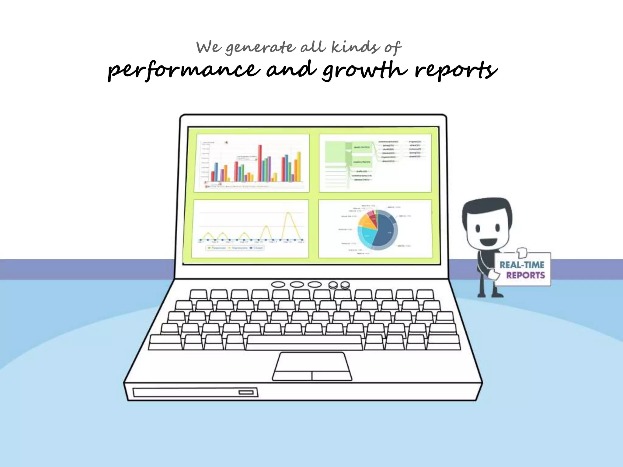 We generate all kinds of 
performance and growth reports 
 