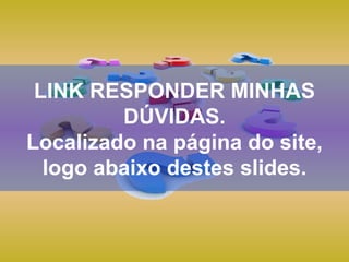 LINK RESPONDER MINHAS DÚVIDAS. Localizado na página do site, logo abaixo destes slides. 