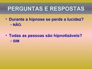 Durante a hipnose se perde a lucidez? NÃO. Todas as pessoas são hipnotizáveis? SIM PERGUNTAS E RESPOSTAS 