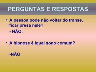 A pessoa pode não voltar do transe, ficar presa nele?  - NÃO. A hipnose é igual sono comum? -NÃO PERGUNTAS E RESPOSTAS 