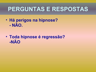 Há perigos na hipnose? - NÃO. Toda hipnose é regressão?  -NÃO PERGUNTAS E RESPOSTAS 