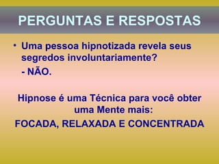 Uma pessoa hipnotizada revela seus segredos involuntariamente?  - NÃO. Hipnose é uma Técnica para você obter uma Mente mais: FOCADA, RELAXADA E CONCENTRADA PERGUNTAS E RESPOSTAS 