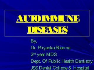 AUTOIMMUNE
DISEASES
By,By,
Dr. PriyankaSharmaDr. PriyankaSharma
22ndnd
year MDSyear MDS
Dept. Of Public Health DentistryDept. Of Public Health Dentistry
JSSDental College& HospitalJSSDental College& Hospital11
 