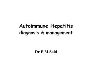 Autoimmune Hepatitis diagnosis & management Dr E M Said 
