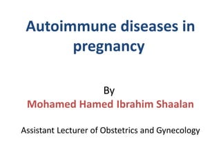 Autoimmune diseases in
pregnancy
By
Mohamed Hamed Ibrahim Shaalan
Assistant Lecturer of Obstetrics and Gynecology
 