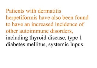 Patients with dermatitis
herpetiformis have also been found
to have an increased incidence of
other autoimmune disorders,
including thyroid disease, type 1
diabetes mellitus, systemic lupus
 