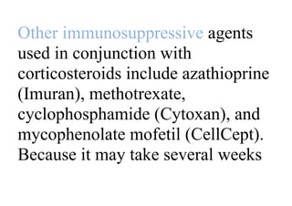 Other immunosuppressive agents
used in conjunction with
corticosteroids include azathioprine
(Imuran), methotrexate,
cyclophosphamide (Cytoxan), and
mycophenolate mofetil (CellCept).
Because it may take several weeks
 