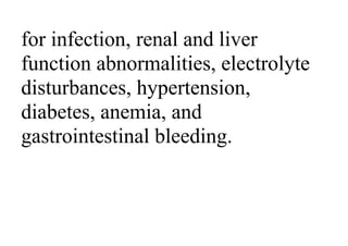 for infection, renal and liver
function abnormalities, electrolyte
disturbances, hypertension,
diabetes, anemia, and
gastrointestinal bleeding.
 