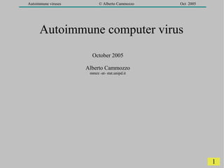 Autoimmune viruses © Alberto Cammozzo Oct 2005
1
Autoimmune computer virus
October 2005
Alberto Cammozzo
mmzz -at- stat.unipd.it
 