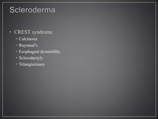 • CREST syndrome
• Calcinosis
• Raynaud’s
• Esophageal dysmotility
• Sclerodactyly
• Telangiectases
 