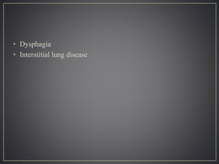 • Dysphagia
• Interstitial lung disease
 