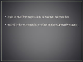 • leads to myofiber necrosis and subsequent regeneration
• treated with corticosteroids or other immunosuppressive agents
 