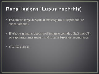 • EM-shows large deposits in mesangium, subepithelial or
subendothelial.
• IF-shows granular deposits of immune complex (IgG and C3)
on capillaries, mesangium and tubular basement membranes
• 6 WHO classes -
 