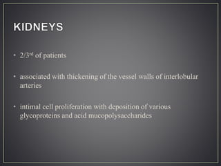 • 2/3rd of patients
• associated with thickening of the vessel walls of interlobular
arteries
• intimal cell proliferation with deposition of various
glycoproteins and acid mucopolysaccharides
 
