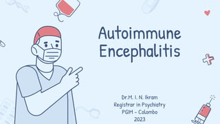 Autoimmune
Encephalitis
Dr.M. I. N. Ikram
Registrar in Psychiatry
PGIM – Colombo
2023
 
