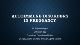 AUTOIMMUNE DISORDERS
IN PREGNANCY
Dr.Rajesweri pg3
Dr.Sakshi pg2
Consultant Dr.Archana Mishra
Dr.Vijay Zutshi, Dr.Renu arora,Dr.Upma saxena
 