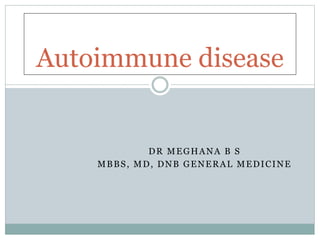DR MEGHANA B S
MBBS, MD, DNB GENERAL MEDICINE
Autoimmune disease
 
