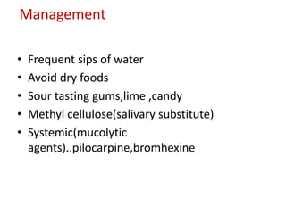 Management
• Frequent sips of water
• Avoid dry foods
• Sour tasting gums,lime ,candy
• Methyl cellulose(salivary substitute)
• Systemic(mucolytic
agents)..pilocarpine,bromhexine
 