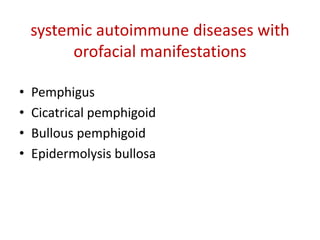 systemic autoimmune diseases with
orofacial manifestations
• Pemphigus
• Cicatrical pemphigoid
• Bullous pemphigoid
• Epidermolysis bullosa
 