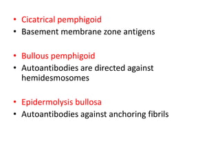 • Cicatrical pemphigoid
• Basement membrane zone antigens
• Bullous pemphigoid
• Autoantibodies are directed against
hemidesmosomes
• Epidermolysis bullosa
• Autoantibodies against anchoring fibrils
 