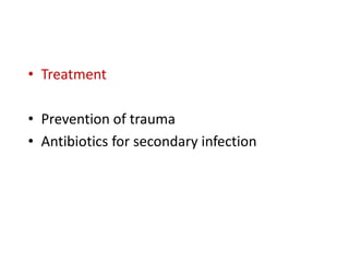 • Treatment
• Prevention of trauma
• Antibiotics for secondary infection
 