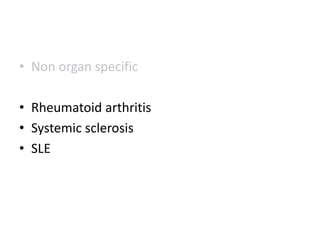 • Non organ specific
• Rheumatoid arthritis
• Systemic sclerosis
• SLE
 