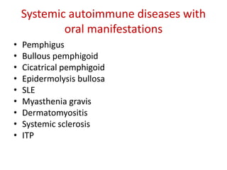 Systemic autoimmune diseases with
oral manifestations
• Pemphigus
• Bullous pemphigoid
• Cicatrical pemphigoid
• Epidermolysis bullosa
• SLE
• Myasthenia gravis
• Dermatomyositis
• Systemic sclerosis
• ITP
 